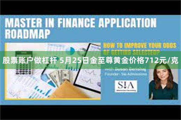 股票账户做杠杆 5月25日金至尊黄金价格712元/克