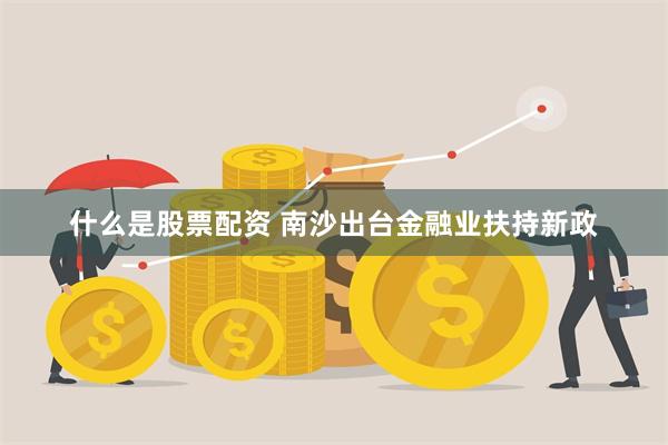 什么是股票配资 南沙出台金融业扶持新政
