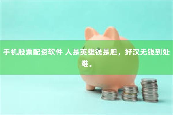 手机股票配资软件 人是英雄钱是胆，好汉无钱到处难。