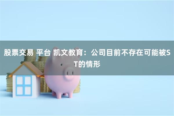 股票交易 平台 凯文教育：公司目前不存在可能被ST的情形