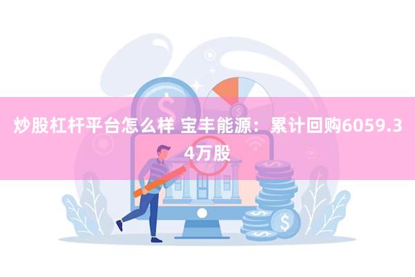 炒股杠杆平台怎么样 宝丰能源：累计回购6059.34万股