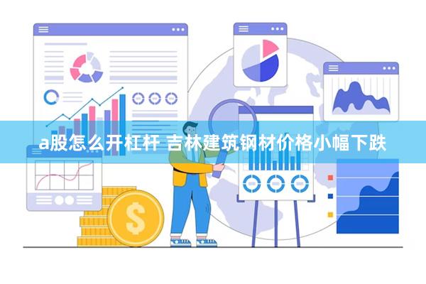 a股怎么开杠杆 吉林建筑钢材价格小幅下跌