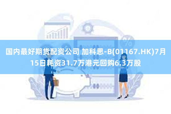 国内最好期货配资公司 加科思-B(01167.HK)7月15日耗资31.7万港元回购6.3万股