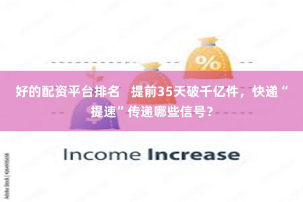 好的配资平台排名   提前35天破千亿件，快递“提速”传递哪些信号？
