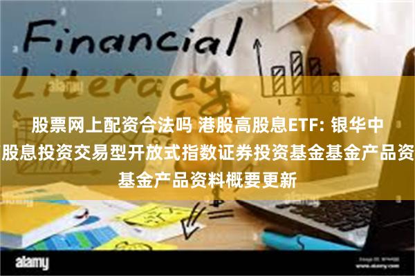 股票网上配资合法吗 港股高股息ETF: 银华中证港股通高股息投资交易型开放式指数证券投资基金基金产品资料概要更新