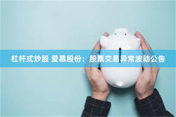 杠杆式炒股 爱慕股份：股票交易异常波动公告