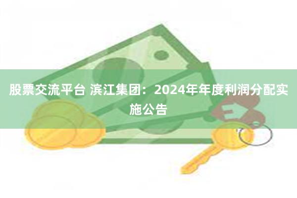 股票交流平台 滨江集团：2024年年度利润分配实施公告