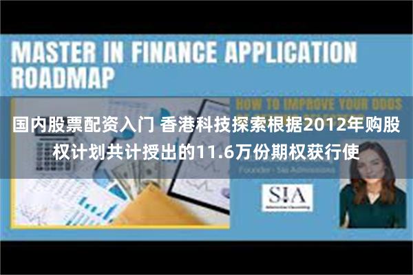 国内股票配资入门 香港科技探索根据2012年购股权计划共计授出的11.6万份期权获行使