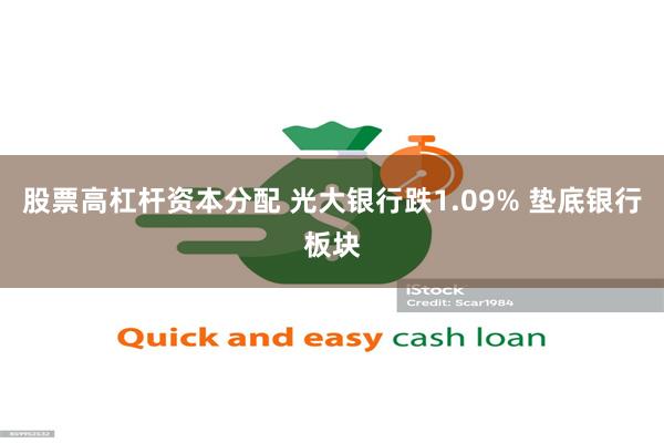 股票高杠杆资本分配 光大银行跌1.09% 垫底银行板块