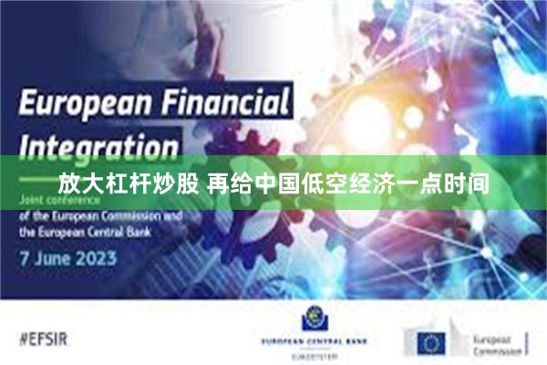 放大杠杆炒股 再给中国低空经济一点时间