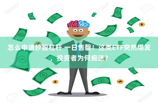怎么申请炒股杠杆 一日售罄！这类ETF突然爆发，投资者为何痴迷？
