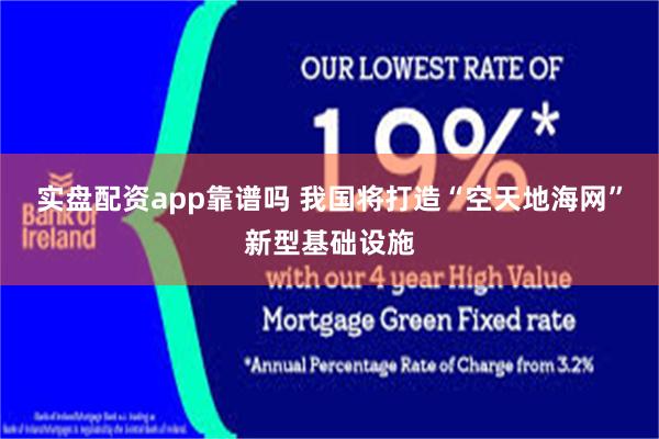 实盘配资app靠谱吗 我国将打造“空天地海网”新型基础设施