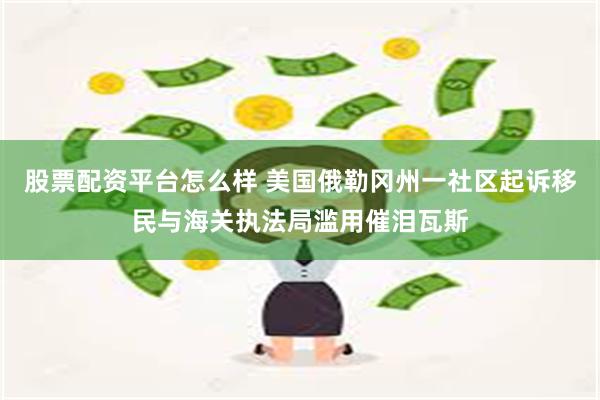 股票配资平台怎么样 美国俄勒冈州一社区起诉移民与海关执法局滥用催泪瓦斯